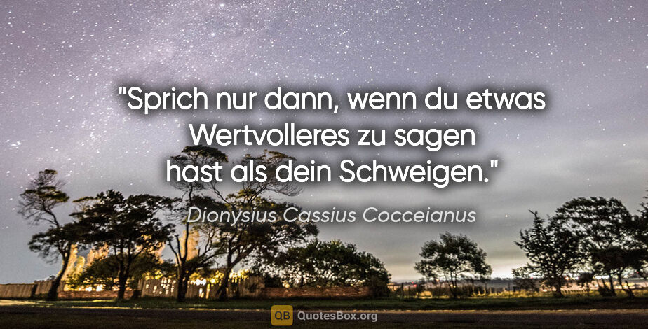 Dionysius Cassius Cocceianus Zitat: "Sprich nur dann, wenn du etwas Wertvolleres zu sagen hast als..."