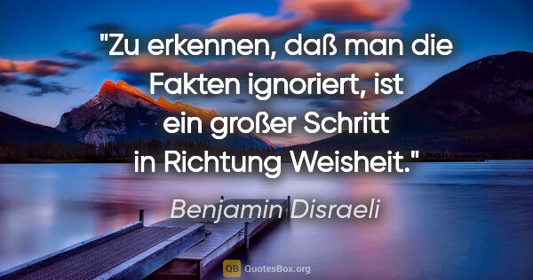 Benjamin Disraeli Zitat: "Zu erkennen, daß man die Fakten ignoriert, ist ein großer..."