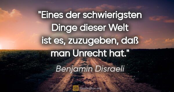 Benjamin Disraeli Zitat: "Eines der schwierigsten Dinge dieser Welt ist es, zuzugeben,..."