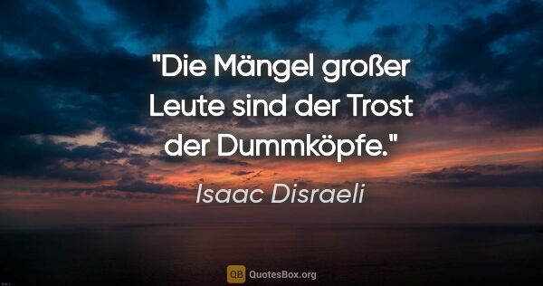Isaac Disraeli Zitat: "Die Mängel großer Leute sind der Trost der Dummköpfe."