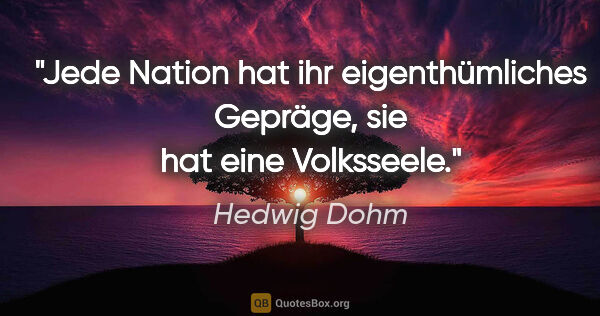 Hedwig Dohm Zitat: "Jede Nation hat ihr eigenthümliches Gepräge,
sie hat eine..."