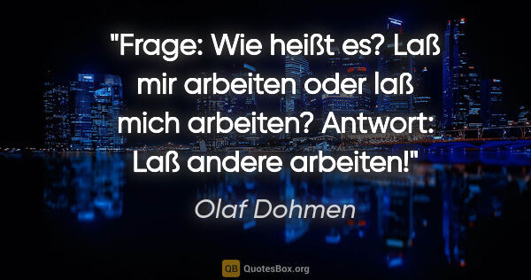 Olaf Dohmen Zitat: "Frage: Wie heißt es? Laß mir arbeiten oder laß mich arbeiten?..."