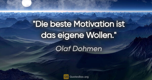 Olaf Dohmen Zitat: "Die beste Motivation ist das eigene Wollen."