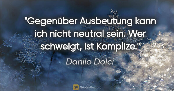 Danilo Dolci Zitat: "Gegenüber Ausbeutung kann ich nicht neutral sein. Wer..."