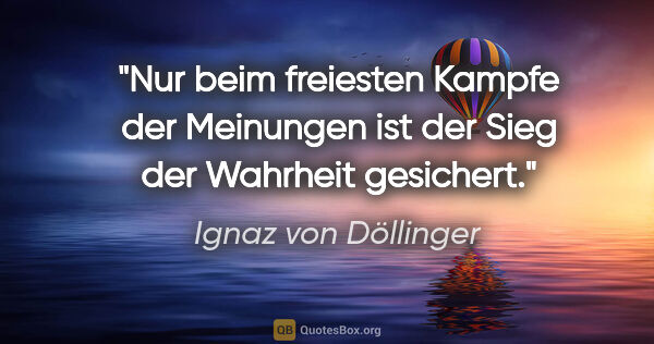 Ignaz von Döllinger Zitat: "Nur beim freiesten Kampfe der Meinungen ist der Sieg der..."