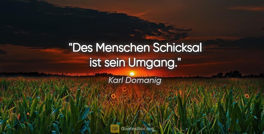 Karl Domanig Zitat: "Des Menschen Schicksal ist sein Umgang."
