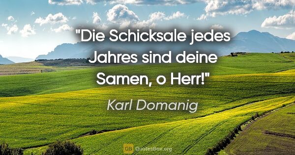 Karl Domanig Zitat: "Die Schicksale jedes Jahres sind deine Samen, o Herr!"