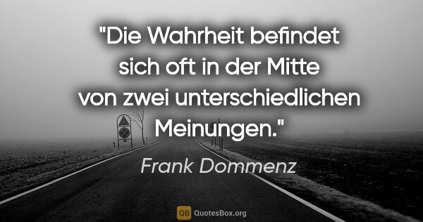 Frank Dommenz Zitat: "Die Wahrheit befindet sich oft in der Mitte von zwei..."