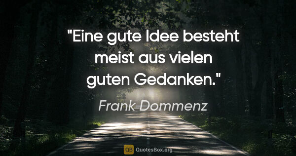 Frank Dommenz Zitat: "Eine gute Idee besteht meist aus vielen guten Gedanken."