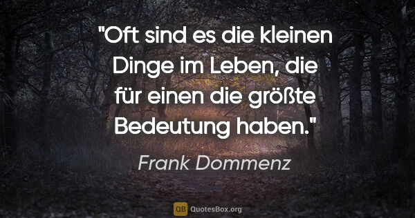 Frank Dommenz Zitat: "Oft sind es die kleinen Dinge im Leben,
die für einen die..."