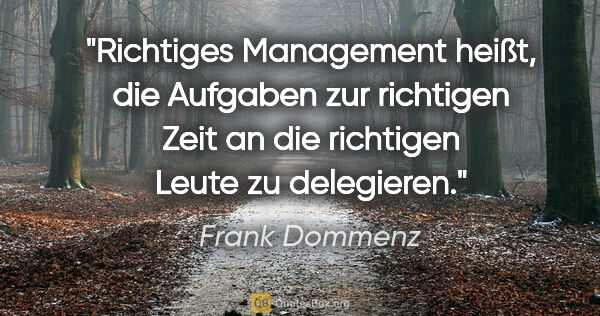 Frank Dommenz Zitat: "Richtiges Management heißt, die Aufgaben zur richtigen Zeit an..."