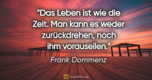 Frank Dommenz Zitat: "Das Leben ist wie die Zeit. Man kann es weder zurückdrehen,..."