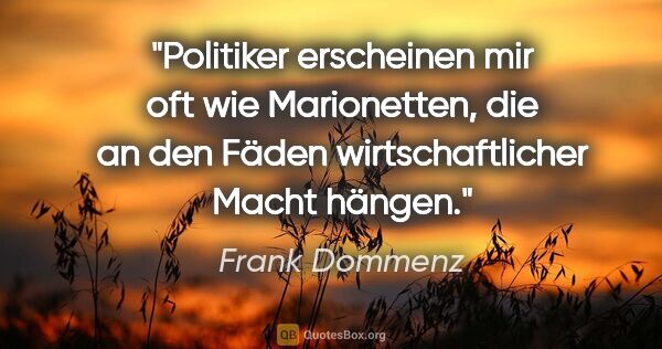 Frank Dommenz Zitat: "Politiker erscheinen mir oft wie Marionetten, die an den Fäden..."