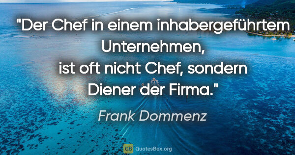 Frank Dommenz Zitat: "Der Chef in einem inhabergeführtem Unternehmen, ist oft nicht..."