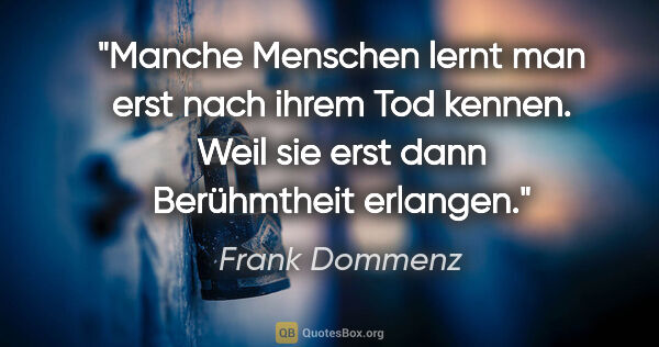 Frank Dommenz Zitat: "Manche Menschen lernt man erst nach ihrem Tod kennen. Weil sie..."