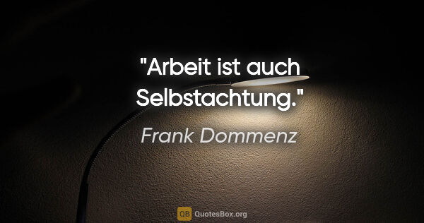 Frank Dommenz Zitat: "Arbeit ist auch »Selbstachtung«."