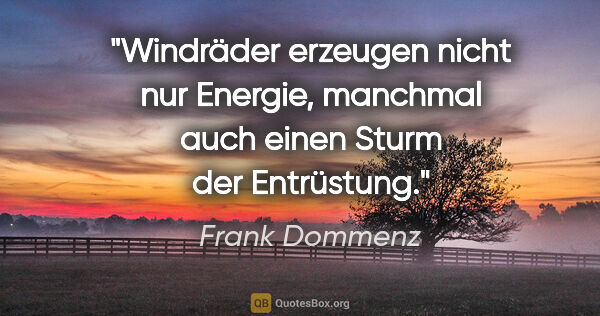 Frank Dommenz Zitat: "Windräder erzeugen nicht nur Energie, manchmal auch einen..."