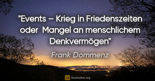 Frank Dommenz Zitat: ""Events" – Krieg in Friedenszeiten oder 
Mangel an..."