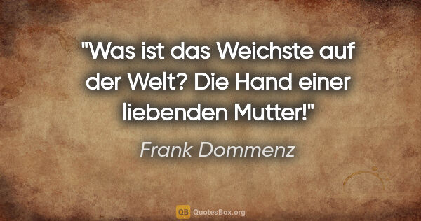 Frank Dommenz Zitat: "Was ist das Weichste auf der Welt?
Die Hand einer liebenden..."