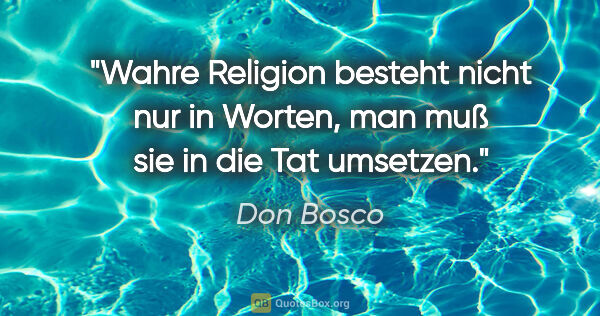 Don Bosco Zitat: "Wahre Religion besteht nicht nur in Worten, man muß sie in die..."