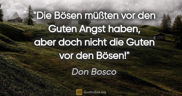 Don Bosco Zitat: "Die Bösen müßten vor den Guten Angst haben,
aber doch nicht..."
