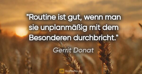 Gerrit Donat Zitat: "Routine ist gut, wenn man sie unplanmäßig mit dem Besonderen..."