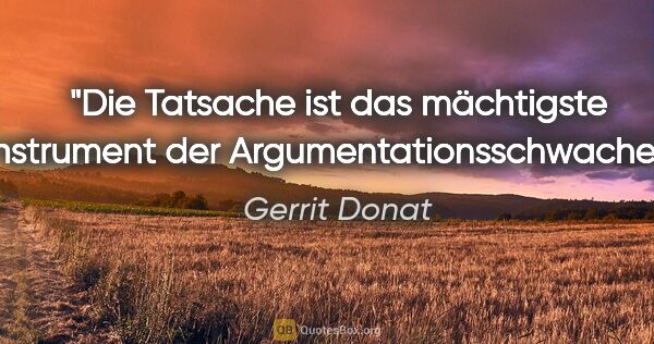 Gerrit Donat Zitat: "Die Tatsache ist das mächtigste Instrument der..."