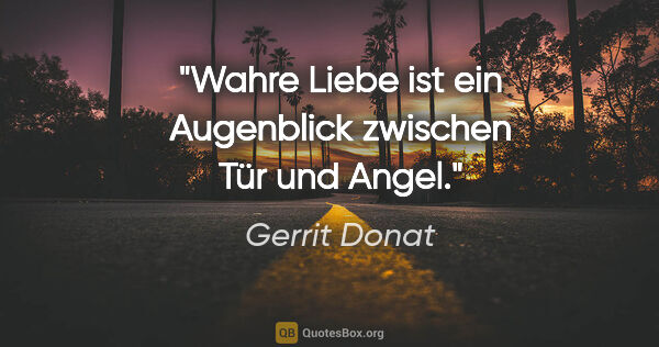 Gerrit Donat Zitat: "Wahre Liebe ist ein Augenblick zwischen Tür und Angel."