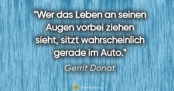 Gerrit Donat Zitat: "Wer das Leben an seinen Augen vorbei ziehen sieht, sitzt..."