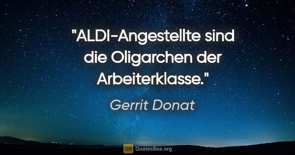 Gerrit Donat Zitat: "ALDI-Angestellte sind die Oligarchen der

Arbeiterklasse."