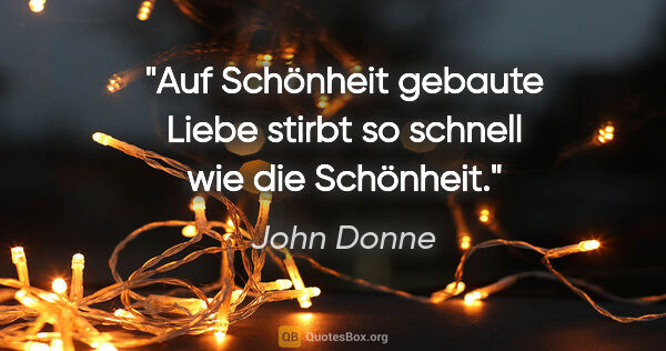 John Donne Zitat: "Auf Schönheit gebaute Liebe stirbt so schnell wie die Schönheit."