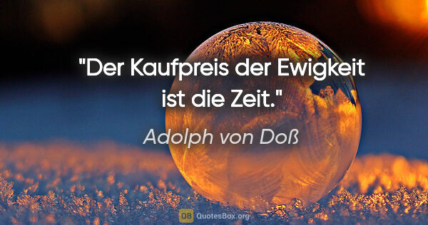 Adolph von Doß Zitat: "Der Kaufpreis der Ewigkeit ist die Zeit."