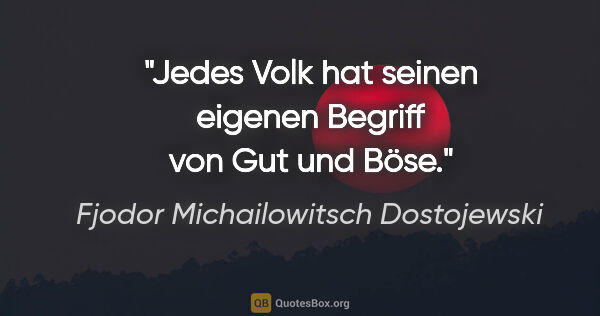 Fjodor Michailowitsch Dostojewski Zitat: "Jedes Volk hat seinen eigenen Begriff von Gut und Böse."