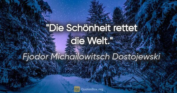 Fjodor Michailowitsch Dostojewski Zitat: "Die Schönheit rettet die Welt."