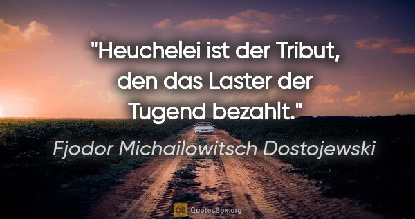 Fjodor Michailowitsch Dostojewski Zitat: "Heuchelei ist der Tribut, den das Laster
der Tugend bezahlt."