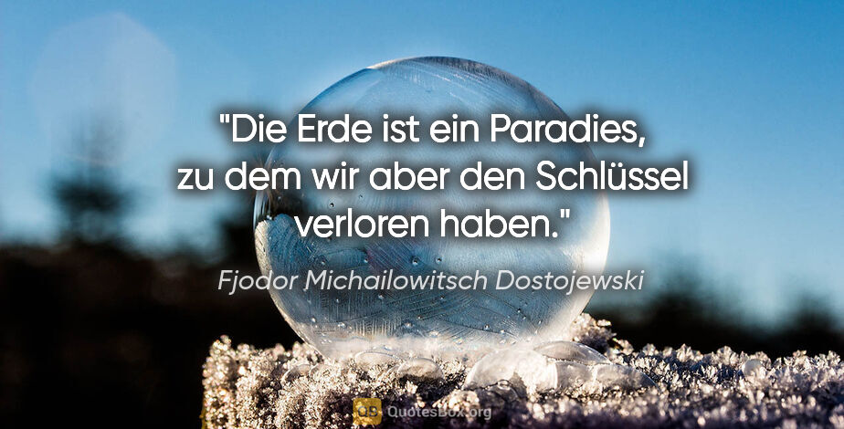 Fjodor Michailowitsch Dostojewski Zitat: "Die Erde ist ein Paradies, zu dem wir aber den Schlüssel..."