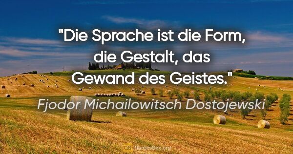 Fjodor Michailowitsch Dostojewski Zitat: "Die Sprache ist die Form, die Gestalt, das Gewand des Geistes."