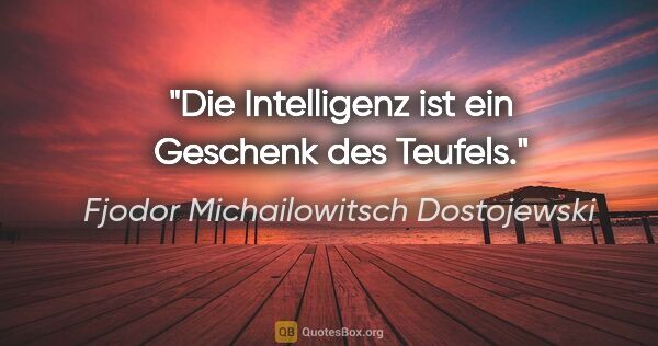 Fjodor Michailowitsch Dostojewski Zitat: "Die Intelligenz ist ein Geschenk des Teufels."
