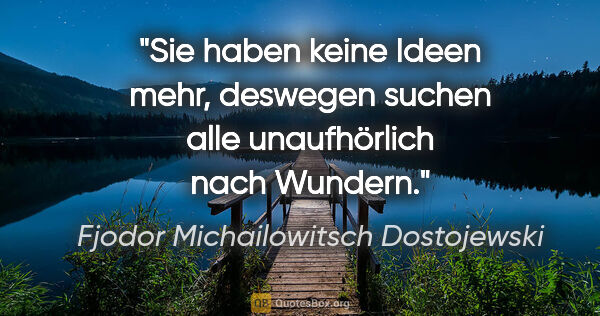 Fjodor Michailowitsch Dostojewski Zitat: "Sie haben keine Ideen mehr, deswegen suchen alle unaufhörlich..."