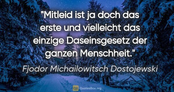 Fjodor Michailowitsch Dostojewski Zitat: "Mitleid ist ja doch das erste und vielleicht das
einzige..."