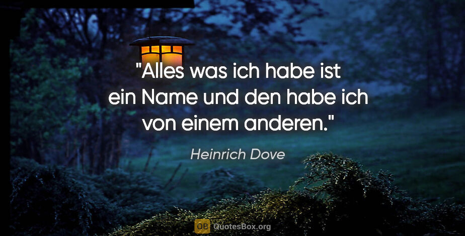 Heinrich Dove Zitat: "Alles was ich habe ist ein Name und den habe ich von einem..."