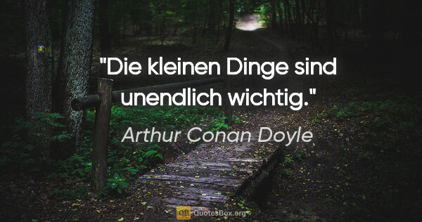 Arthur Conan Doyle Zitat: "Die kleinen Dinge sind unendlich wichtig."
