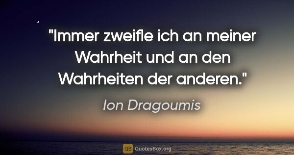 Ion Dragoumis Zitat: "Immer zweifle ich an meiner Wahrheit
und an den Wahrheiten der..."