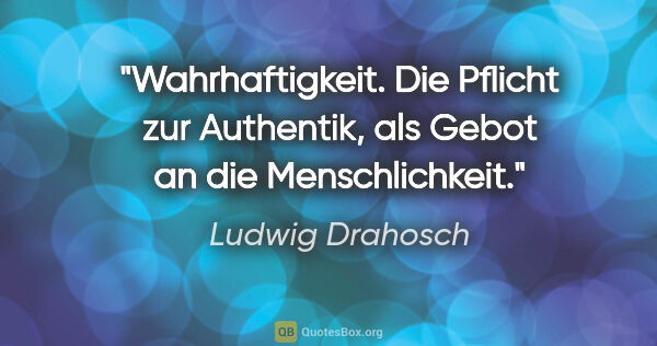 Ludwig Drahosch Zitat: "Wahrhaftigkeit. Die Pflicht zur Authentik,
als Gebot an die..."