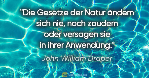 John William Draper Zitat: "Die Gesetze der Natur ändern sich nie, noch zaudern oder..."