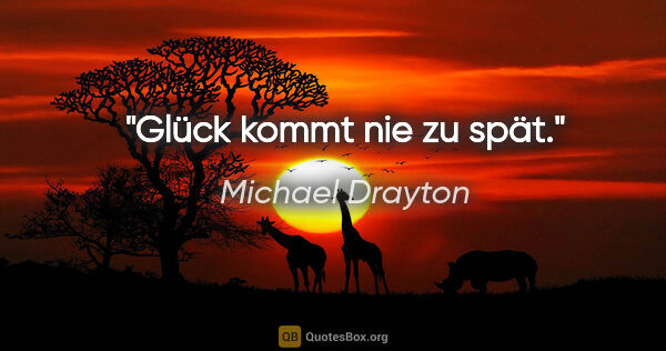 Michael Drayton Zitat: "Glück kommt nie zu spät."