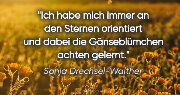 Sonja Drechsel-Walther Zitat: "Ich habe mich immer an den Sternen orientiert und dabei die..."