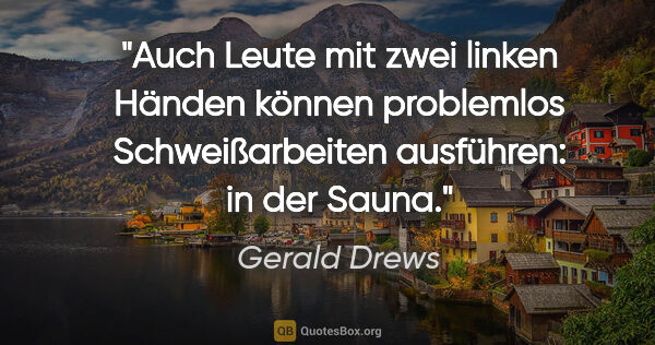 Gerald Drews Zitat: "Auch Leute mit zwei linken Händen können problemlos..."