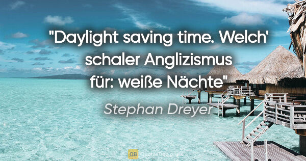 Stephan Dreyer Zitat: "Daylight saving time.
Welch' schaler Anglizismus
für: "weiße..."