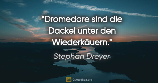 Stephan Dreyer Zitat: "Dromedare sind die Dackel unter den Wiederkäuern."
